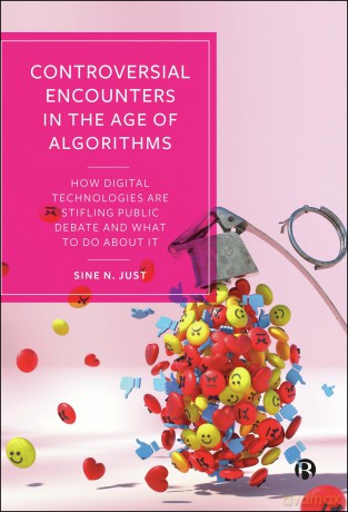 Controversial Encounters in the Age of Algorithms: How Digital Technologies are Stifling Public Debate and What to Do About It - Sine N. Just [KSIĄŻKA]