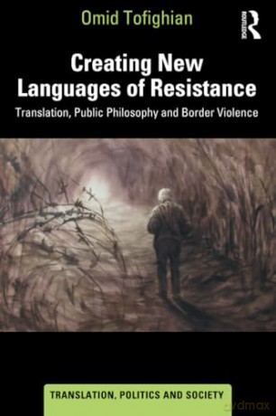 Creating New Languages of Resistance: Translation, Public Philosophy and Border Violence (Translation, Politics and Society) - Omid Tofighian [KSIĄŻKA]