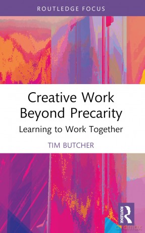 Creative Work Beyond Precarity: Learning to Work Together (Routledge Focus on the Global Creative Economy) - Tim Butcher [KSIĄŻKA]