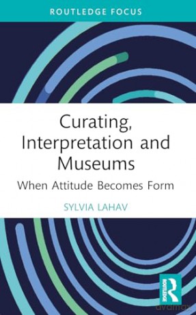 Curating, Interpretation and Museums: When Attitude Becomes Form (Routledge Focus on the Global Creative Economy) - Sylvia Lahav [KSIĄŻKA]