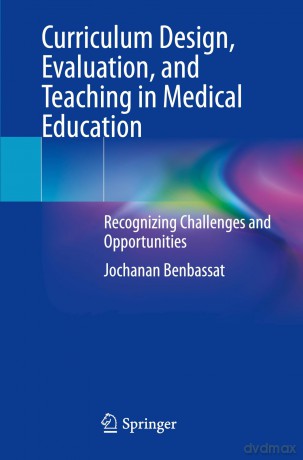 Curriculum Design, Evaluation, and Teaching in Medical Education: Recognizing Challenges and Opportunities - Jochanan Benbassat [KSIĄŻKA]
