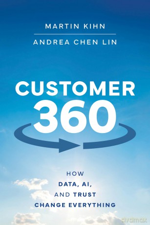 Customer 360: How Data, AI, and Trust Change Everything - Martin Kihn [KSIĄŻKA]