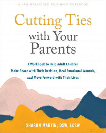 Cutting Ties with Your Parents: A Workbook to Help Adult Children Make Peace with Their Decision, Heal Emotional Wounds, and Move Forward with their Lives - Sharon Martin [KSIĄŻKA]