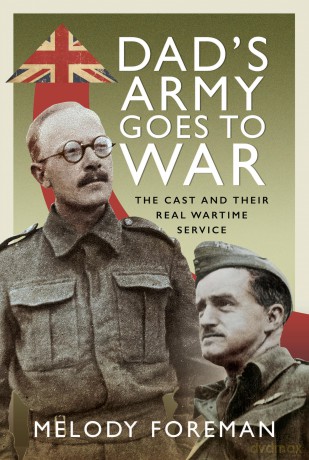 Dad's Army Goes to War: The Cast and their Real Wartime Service - Melody Foreman [KSIĄŻKA]
