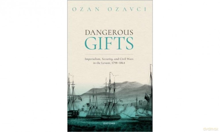 Dangerous Gifts: Imperialism, Security, and Civil Wars in the Levant, 1798-1864 - Ozan Ozavci [KSIĄŻKA]