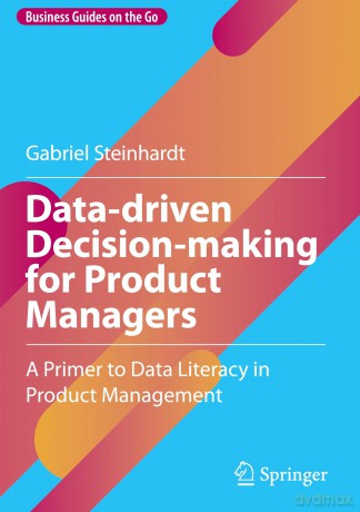 Data-driven Decision-making for Product Managers: A Primer to Data Literacy in Product Management (Business Guides on the Go) - Gabriel Steinhardt [KSIĄŻKA]