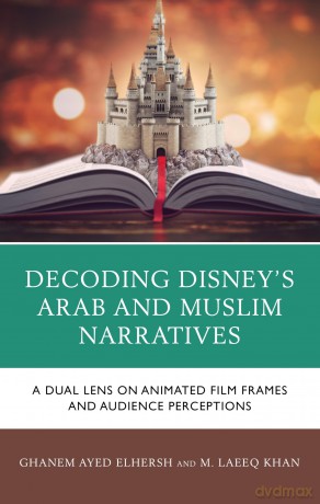 Decoding Disney's Arab and Muslim Narratives: A Dual Lens on Animated Film Frames and Audience Perceptions - Ghanem Elhersh [KSIĄŻKA]