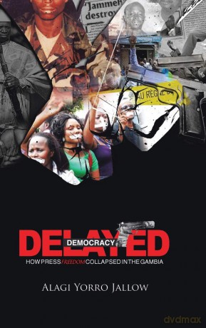Delayed Democracy: HOW PRESS FREEDOM COLLAPSED IN GAMBIA: A Proposition for Research in The Gambian Journalism History 1965-2013 - Alagi Jallow [KSIĄŻKA]