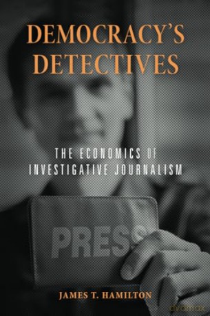 Democracys Detectives: The Economics of Investigative Journalism - James T. Hamilton [KSIĄŻKA]