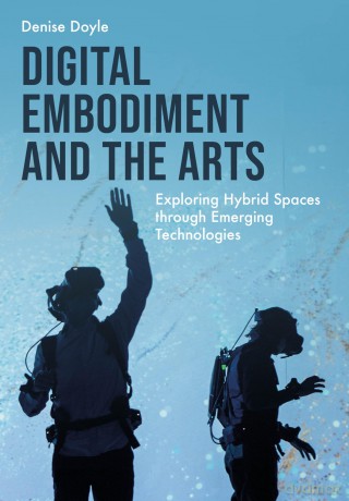 Digital Embodiment and the Arts: Exploring Hybrid Spaces through Emerging Technologies - Denise Doyle [KSIĄŻKA]