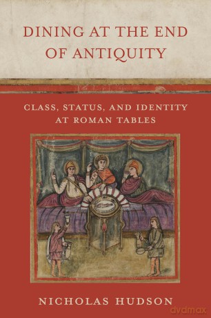 Dining at the End of Antiquity: Class, Status, and Identity at Roman Tables - Nicholas Hudson [KSIĄŻKA]