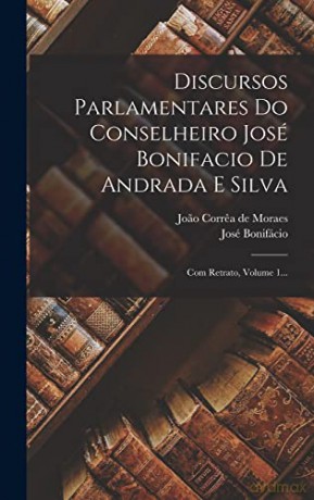 Discursos Parlamentares Do Conselheiro José Bonifacio De Andrada E Silva: Com Retrato, Volume 1... - José Bonifácio [KSIĄŻKA]
