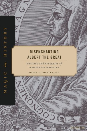 Disenchanting Albert the Great: The Life and Afterlife of a Medieval Magician (Magic in History) - David J. Collins S. J. [KSIĄŻKA]