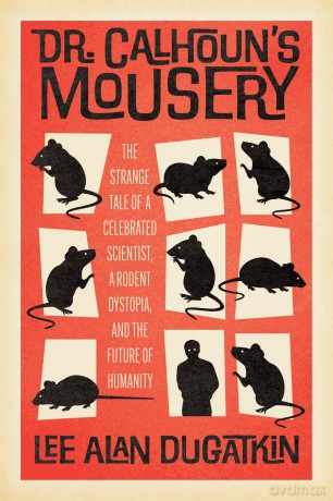 Dr. Calhoun's Mousery: The Strange Tale of a Celebrated Scientist, a Rodent Dystopia, and the Future of Humanity - Lee Alan Dugatkin [KSIĄŻKA]