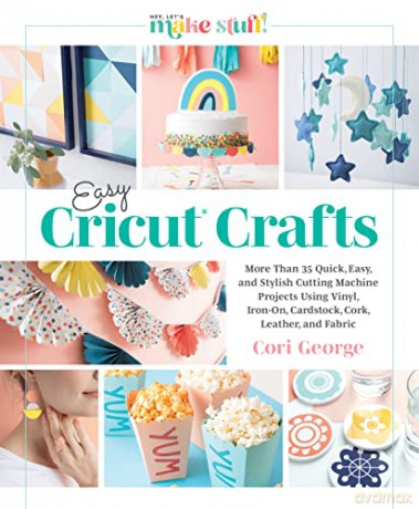 Easy Cricut(r) Crafts: More Than 35 Quick, Easy, and Stylish Cutting Machine Projects Using Vinyl, Iron-On, Cardstock, Cork, Leather, and Fabric - Cori George [KSIĄŻKA]