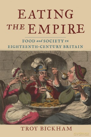Eating the Empire: Food and Society in Eighteenth-Century Britain - Troy Bickham [KSIĄŻKA]