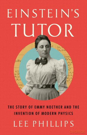 Einstein's Tutor: The Story of Emmy Noether and the Invention of Modern Physics - Lee Phillips [KSIĄŻKA]