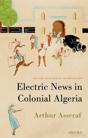 Electric News in Colonial Algeria (Oxford Historical Monographs) [KSIĄŻKA]