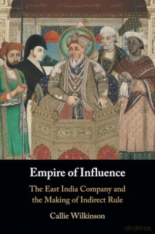 Empire of Influence: The East India Company and the Making of Indirect Rule - Wilkinson [KSIĄŻKA]