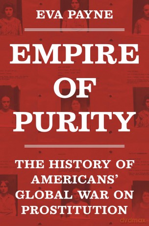 Empire of Purity: The History of Americans' Global War on Prostitution: 162 (Politics and Society in Modern America) - Eva Payne [KSIĄŻKA]