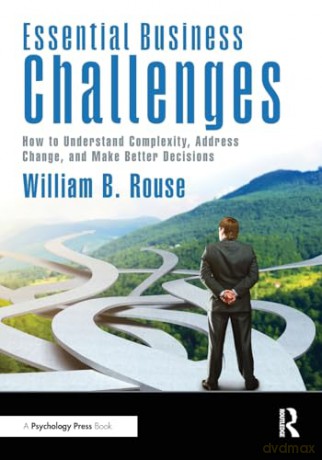 Essential Business Challenges: How to Understand Complexity, Address Change, and Make Better Decisions - William B. Rouse [KSIĄŻKA]