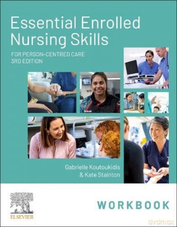 Essential Enrolled Nursing Skills Workbook for Person-Centred Care - Gabby Koutoukidis Dip App Sci (Nurs) BNurs (Mid) Adv Dip Nurs (Ed) MPH Dip Business Voc Grad Cert Business (Transformational Management) MACN International Specialised Skills Institute F