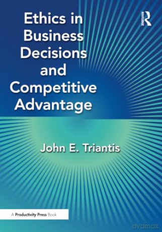 Ethics in Business Decisions and Competitive Advantage - John E. Triantis [KSIĄŻKA]
