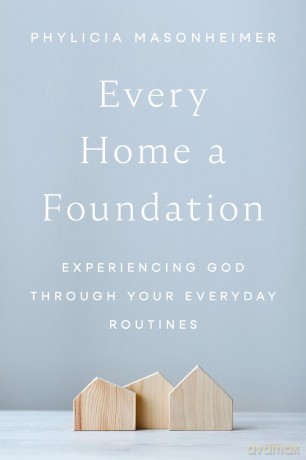 Every Home a Foundation: Experiencing God through Your Everyday Routines - Phylicia Masonheimer [KSIĄŻKA]