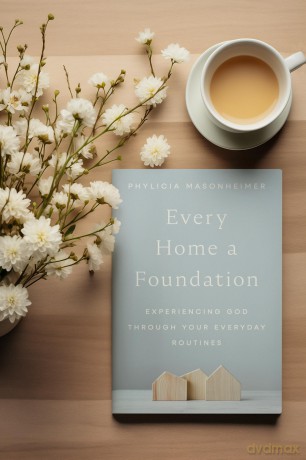 Every Home a Foundation: Experiencing God through Your Everyday Routines - Phylicia Masonheimer [KSIĄŻKA]