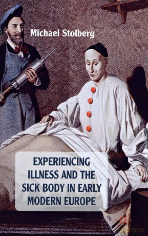 Experiencing Illness and the Sick Body in Early Modern Europe - M. Stolberg [KSIĄŻKA]