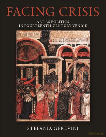 Facing Crisis: Art as Politics in Fourteenth-Century Venice (Dumbarton Oaks Studies) - Stefania Gerevini [KSIĄŻKA]