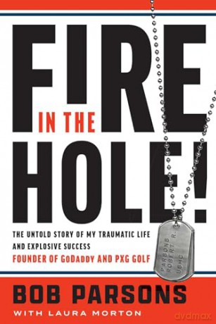 Fire in the Hole: The Untold Story of My Traumatic Life and Explosive Success - Bob Parsons [KSIĄŻKA]