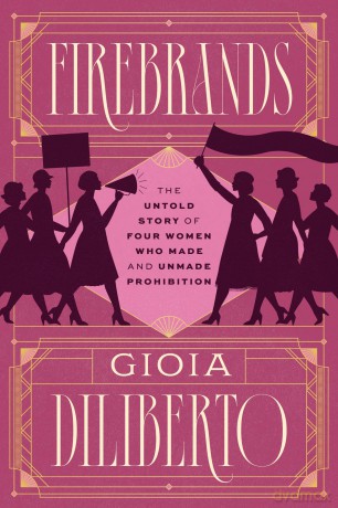 Firebrands: The Untold Story of Four Women Who Made and Unmade Prohibition - Gioia Diliberto [KSIĄŻKA]