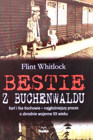 Bestie Z Buchenwaldu Karl I Ilse Kochowie Najgłośniejszy Proces O Zbrodnie Wojenne Xx Wiek Tw - Flint Whitlock [KSIĄŻKA]