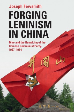 Forging Leninism in China: Mao and the Remaking of the Chinese Communist Party, 1927-1934 - Joseph Fewsmith [KSIĄŻKA]
