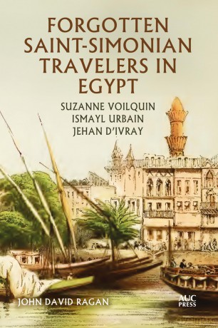 Forgotten Saint-Simonian Travelers in Egypt: Suzanne Voilquin, Ismayl Urbain, and Jehan d'Ivray - John David Ragan [KSIĄŻKA]