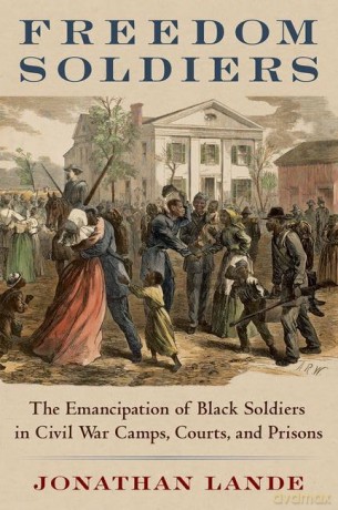 Freedom Soldiers: The Emancipation of Black Soldiers in Civil War Camps, Courts, and Prisons - Jonathan Lande [KSIĄŻKA]