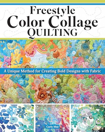 Freestyle Color Collage Quilting: A Unique Method for Creating Bold Designs with Fabric - Carly Mul [KSIĄŻKA]
