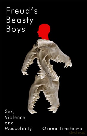 Freud's Beasty Boys: Sex, Violence and Masculinity - Oxana Timofeeva [KSIĄŻKA]