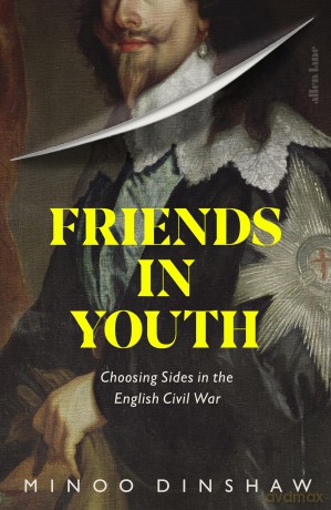 Friends in Youth: Choosing Sides in the English Civil War - Minoo Dinshaw [KSIĄŻKA]