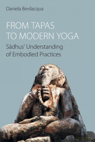 From Tapas to Modern Yoga: Sadhus' Understanding of Embodied Practices - Daniela Bevilacqua [KSIĄŻKA]
