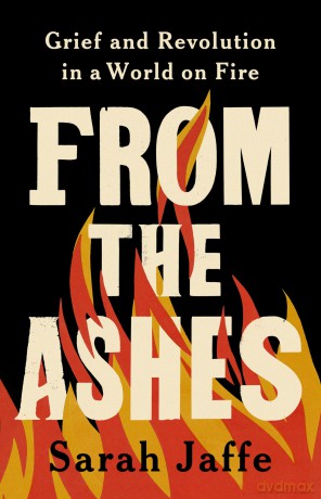 From the Ashes: Grief and Revolution in a World on Fire - Sarah Jaffe [KSIĄŻKA]