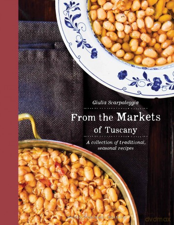 From the Markets of Tuscany: A Collection of Traditional, Seasonal Recipes - Guilia Scarpaleggia [KSIĄŻKA]