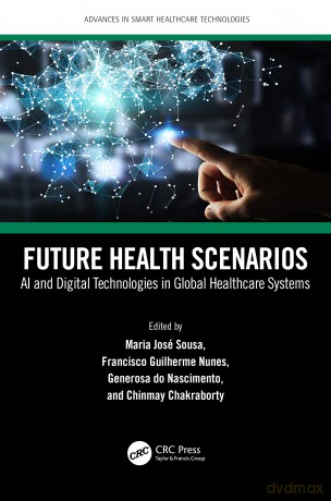 Future Health Scenarios: AI and Digital Technologies in Global Healthcare Systems (Advances in Smart Healthcare Technologies) - Maria José Sousa [KSIĄŻKA]