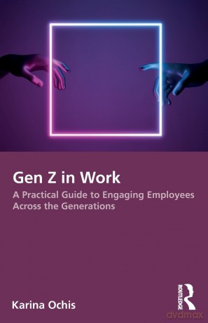 Gen Z in Work: A Practical Guide to Engaging Employees Across the Generations - Karina Ochis [KSIĄŻKA]