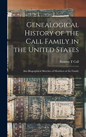 Genealogical History of the Call Family in the United States: Also Biographical Sketches of Members of the Family - Simeon T Call [KSIĄŻKA]