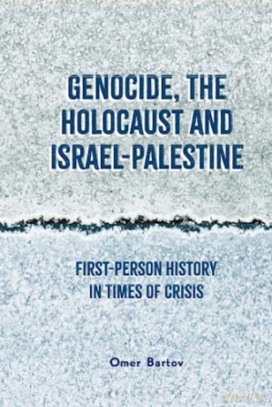 Genocide, the Holocaust and Israel-Palestine: First-Person History in Times of Crisis - Omer Bartov [KSIĄŻKA]