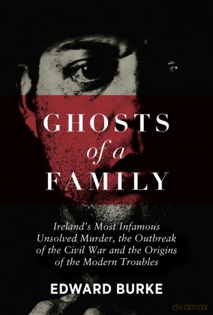 Ghosts of a Family: Ireland's Most Infamous Unsolved Murder, the Outbreak of the Civil War and the Origins of the Modern Troubles - Edward Burke [KSIĄŻKA]