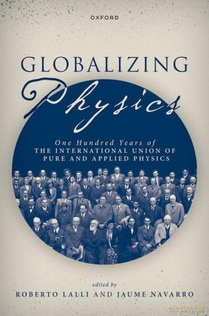 Globalizing Physics: One Hundred Years of the International Union of Pure and Applied Physics - Roberto Lalli [KSIĄŻKA]