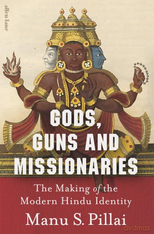 Gods, Guns and Missionaries: The Making of the Modern Hindu Identity - Manu S Pillai [KSIĄŻKA]
